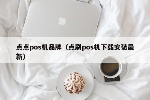 点点pos机品牌（点刷pos机下载安装最新）
