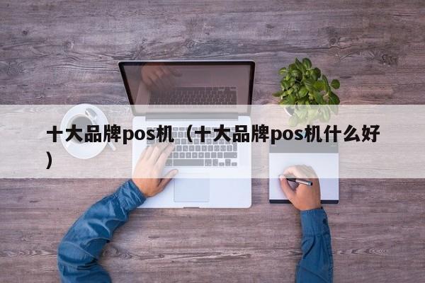 十大品牌pos机（十大品牌pos机什么好）