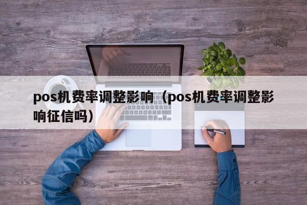 pos机费率调整影响（pos机费率调整影响征信吗）