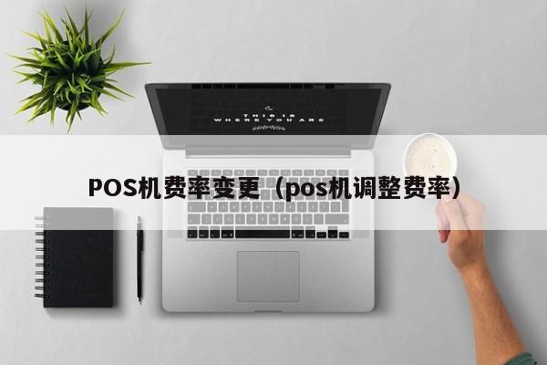 POS机费率变更（pos机调整费率）
