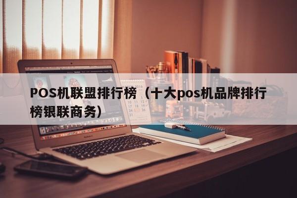POS机联盟排行榜（十大pos机品牌排行榜银联商务）