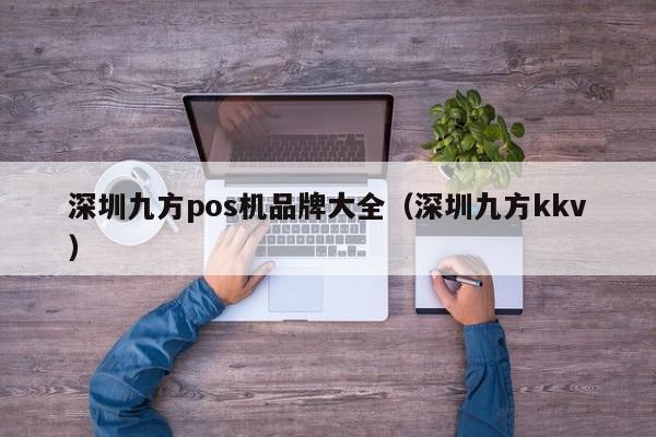 深圳九方pos机品牌大全（深圳九方kkv）