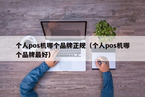 个人pos机哪个品牌正规（个人pos机哪个品牌最好）
