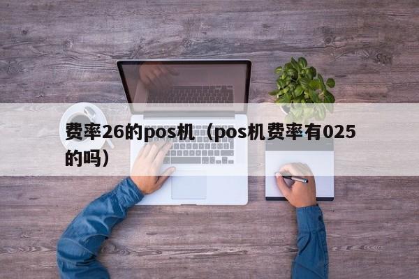 费率26的pos机（pos机费率有025的吗）