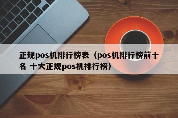 正规pos机排行榜表（pos机排行榜前十名 十大正规pos机排行榜）