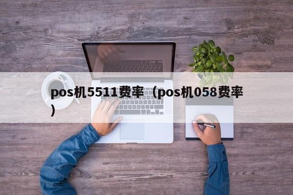 pos机5511费率（pos机058费率）