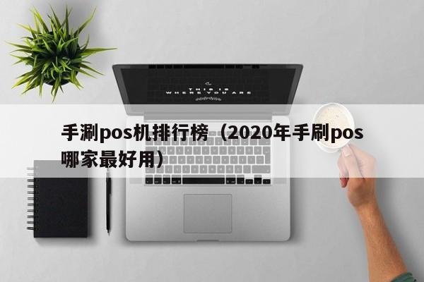 手涮pos机排行榜（2020年手刷pos哪家最好用）