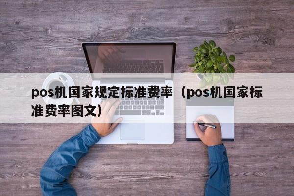 pos机国家规定标准费率（pos机国家标准费率图文）