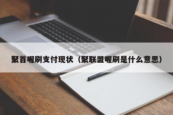 聚首喔刷支付现状（聚联盟喔刷是什么意思）