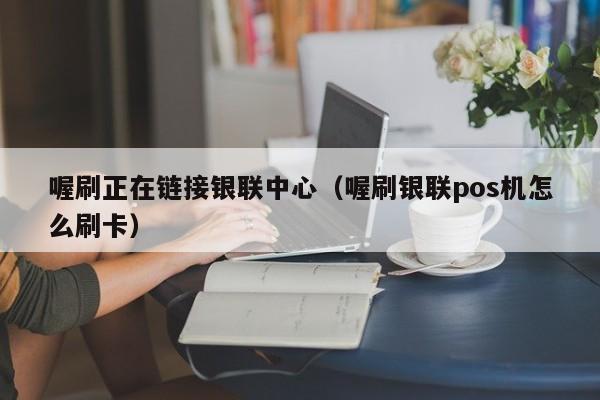 喔刷正在链接银联中心（喔刷银联pos机怎么刷卡）