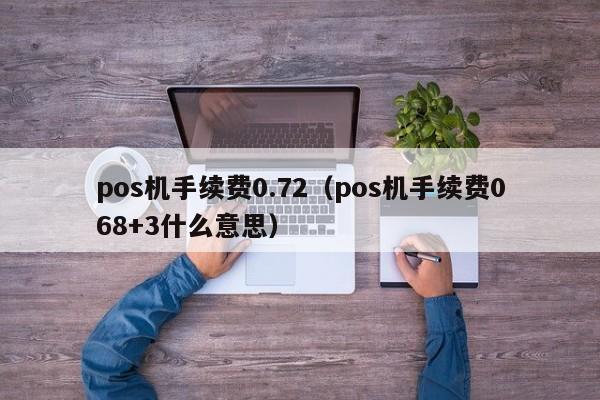 pos机手续费0.72（pos机手续费068+3什么意思）