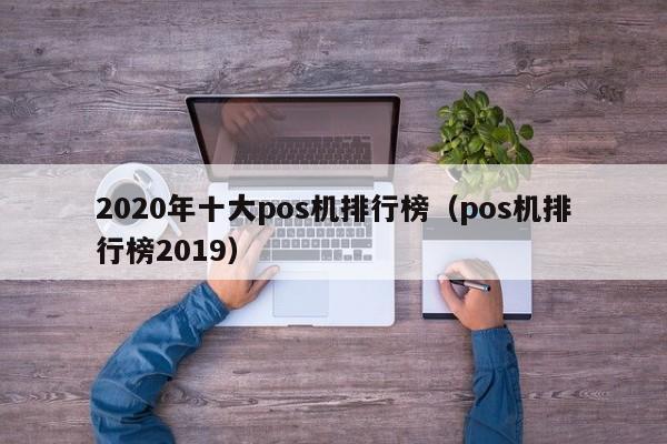 2020年十大pos机排行榜（pos机排行榜2019）