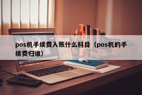 pos机手续费入账什么科目（pos机的手续费归谁）