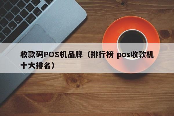收款码POS机品牌（排行榜 pos收款机十大排名）