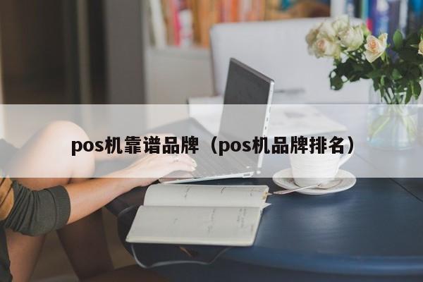 pos机靠谱品牌（pos机品牌排名）